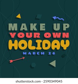 Make Up Your Own Holiday Day to celebrate on March 26th. Colorful bold text on dark turquoise background. Determine what holidays you like.