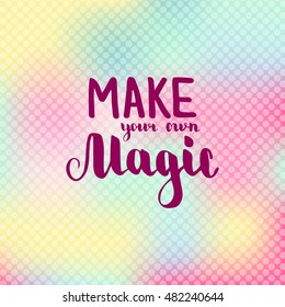 Make your own magic. Illustration with hand-lettering inspiration and motivation quote. Text on blur pink yellow background with circles.