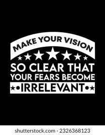 MAKE YOUR VISION SO CLEAR THAT YOUR FEARS BECOME IRRELEVANT. T-SHIRT DESIGN. PRINT TEMPLATE.TYPOGRAPHY VECTOR ILLUSTRATION.