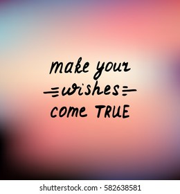 Make your wishes come true. Vector hand-drawn lettering. Calligraphic and typographic poster or card on blurred background.