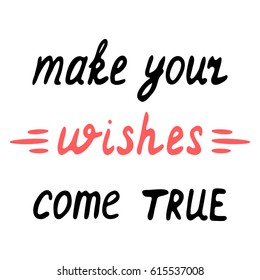 Make your wishes come true. Inspirational quote. Hand drawing vector illustration with lettering. For print or poster.
