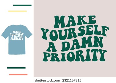 Make yourself a damn priority t shirt design 