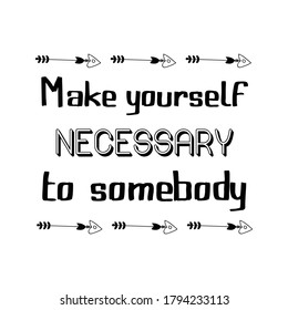 Make yourself necessary to somebody. Vector Quote