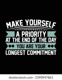 MAKE YOURSELF A PRIORITY AT THE END OF THE DAY YOU ARE YOUR LONGEST COMMITMENT. T-SHIRT DESIGN. PRINT TEMPLATE.TYPOGRAPHY VECTOR ILLUSTRATION.