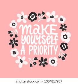 Make yourself a priority. Inspirational quote. Hand drawn digital flowers illustration. Floral ornament with hand written typography. Greeting card, poster design. Feminine style.