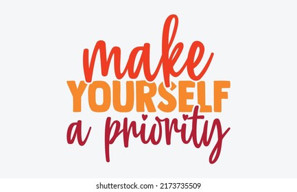 Make yourself a priority - motivational t shirts design, Hand drawn lettering phrase, Calligraphy t shirt design, Isolated on white background, svg Files for Cutting Cricut and Silhouette, EPS 10