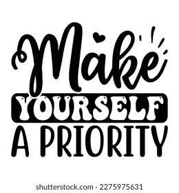 Make Yourself a Priority SVG T shirt design Vector File