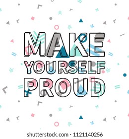 Make yourself proud print, motivational poster, quote design. Phrase with abstract geomatrical composition background. Pattern in swatches.