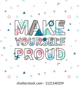 Make yourself proud print, motivational poster, quote design. Phrase with abstract geomatrical composition background. Pattern in swatches.