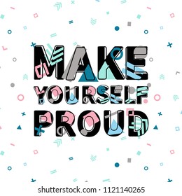 Make yourself proud print, motivational poster, quote design. Phrase with abstract geomatrical composition background. Pattern in swatches.