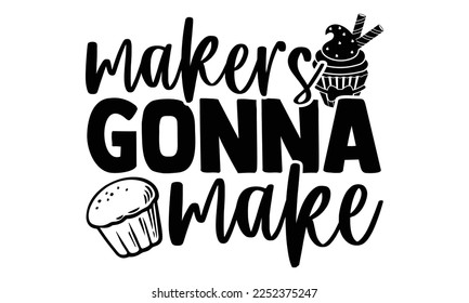 Makers Gonna Make - Baker t shirt design, Hand drawn lettering phrase isolated on white background, Calligraphy quotes design, SVG Files for Cutting, bag, cups, card