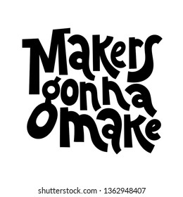 Makers gonna make. Hand drawn vector lettering. Motivational quote for festival and handicraft market, artisans. Humorous quote for a person whose hobby is hand made. Slogan for social media post. 