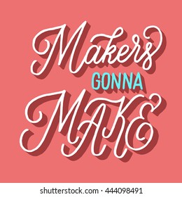 Makers gonna Make. Hand drawn motivational quote. Modern brush pen lettering. Can be used for print (bags, t-shirts, home decor, posters, cards) and for web (banners, blogs, ads).