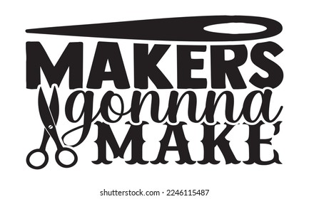 Makers Gonna Make - Hobbies svg quotes Design, Hand drawn lettering phrase isolated on white background, Cutting Machine, Silhouette Cameo, Cricut, t-shirt