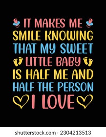 IT MAKES ME SMILE KNOWING THAT MY SWEET LITTLE BABY IS HALF ME AND HALF THE PERSON I LOVE. T-SHIRT DESIGN. PRINT TEMPLATE.TYPOGRAPHY VECTOR ILLUSTRATION.