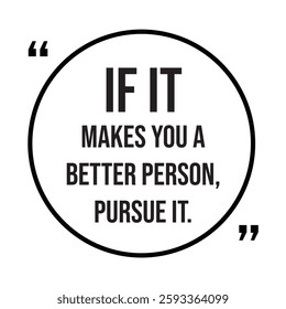 if it makes you a better person, pursue it, inspirational design quote, motivational quotes, typography illustration lettering quotes