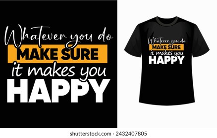 re it makes you happy" t-shirt! .Ignite your motivation with our "Whatever you do make sure it makes you happy" t shirt . Motivational and inspirational, decoration, prints, prints, t shirt design 