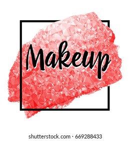 Makeup. Inspirational quote handwritten with ink and red low poly brush on acrylic stain. Concept for beauty salon, cosmetics label, cosmetology procedures, visage. Vector illustration.