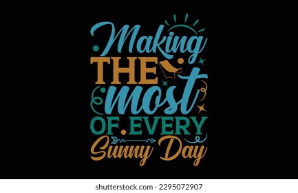 Making The Most Of Every Sunny Day - Summer Day T-Shirt Design, Hand Drawn Lettering Phrase, Calligraphy Vector Illustration, Eps, Svg Isolated Files For Cutting