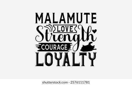 Malamute Love Strength Courage Loyalty - Alaskan Malamute Dog T - Shirt Design, Hand Drawn Lettering Phrase For Cutting Machine, Greeting Card Template With Typography Text, EPS 10