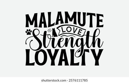 Malamute Love Strength Loyalty - Alaskan Malamute Dog T - Shirt Design, Hand Drawn Lettering Phrase For Cutting Machine, Greeting Card Template With Typography Text, EPS 10