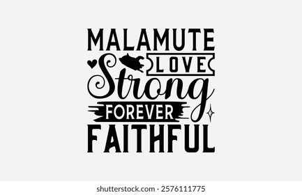 Malamute Love Strong Forever Faithful - Alaskan Malamute Dog T - Shirt Design, Hand Drawn Vintage With Lettering Decoration Elements, Silhouette Cameo, Cricut, Isolated On White Background. EPS 10