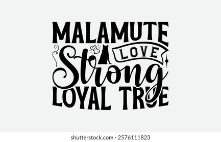 Malamute Love Strong Loyal True - Alaskan Malamute Dog T - Shirt Design, Hand Drawn Vintage With Lettering Decoration Elements, Silhouette Cameo, Files For Cutting, Isolated On White Background.