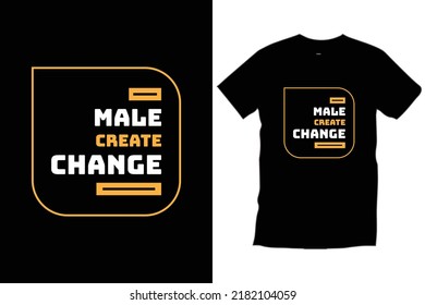 Male create change. Quotes typography t shirt design for print, apparel, vector, art, illustration, typography, poster, template, trendy black tee shirt design.