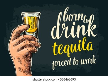 Male hand holding glass. Born to drink tequila forced to work lettering. Vintage color vector engraving illustration for label, poster, invitation to party and birthday. Isolated on dark background