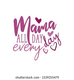 Mama all day every day- text, with hearts. Good for greeting card and  t-shirt print, flyer, poster design, mug.