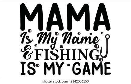  Mama Is My Name  Fishing Is My Game -  Printable Vector Illustration. typography t-shirt graphics, typography art lettering composition design.