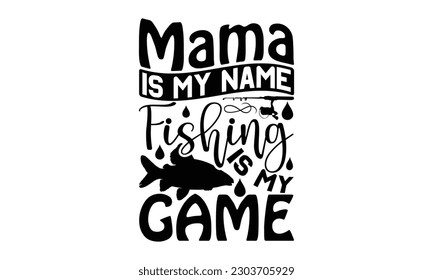 Mama Is My Name Fishing Is My Game - Fishing SVG Design, Calligraphy graphic design, t-shirts, bags, posters, cards, Mug and EPS, for Cutting Machine, Silhouette Cameo, Cricut.
