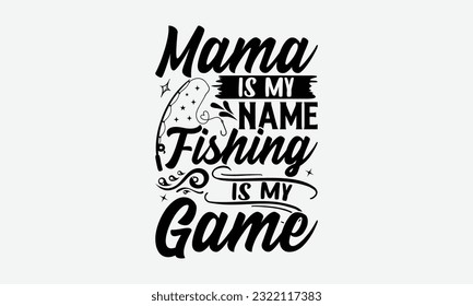 Mama Is My Name Fishing Is My Game - Fishing SVG Design, Fisherman Quotes, And Handmade Calligraphy Vector Illustration, Isolated On White Background. svg