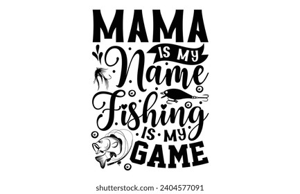 Mama Is My Name Fishing Is My Game- Fishing t- shirt design, Hand drawn lettering phrase for Cutting Machine, Silhouette Cameo, Cricut, Vector illustration Template.