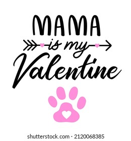 Mama is my Valentine quote with a paw print for dog bandana or shirt. Vector text isolated on white. 