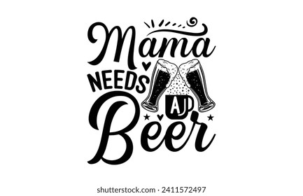 Mama needs a beer - Beer T Shirt Design, Hand drawn lettering phrase isolated on white background, Illustration for prints on bags, posters, cards, mugs, EPS for Cutting Machine, Silhouette Cameo, Cri