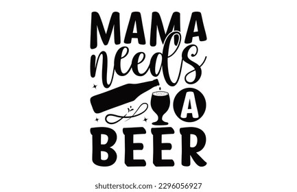 Mama Needs A Beer -Beer t-shirts Design, typography design, this illustration can be used as a print on  and bags, stationary or as a poster.
