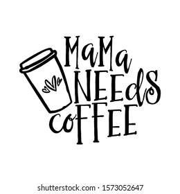 Mama needs coffee - Concept with coffee cup. Good for scrap booking, motivation posters, textiles, gifts, bar sets.