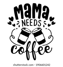 Mama needs Coffee - Concept with coffee cup. Motivational poster or gift for Mother's Day. Good for scrap booking, motivation posters, textiles, gifts, bar sets. T shirt, mug subtitle. Coffee lover.