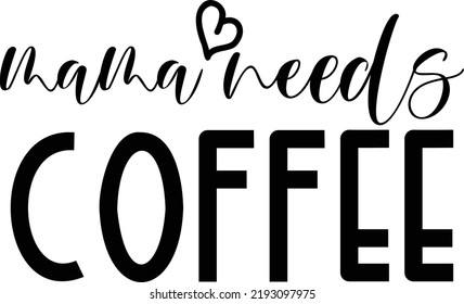 Mama Needs Coffee Funny Vector Design is suitable for t-shirt, Mom Life, Mother's Day, Shirt, Mom Mode, Sayings, quotes, gift, print, Craft Supplies  Tools, cards, invitation, packaging, text etc.