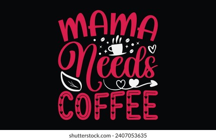 Mama Needs Coffee - Happy Valentine's Day T-Shirt Design Template, Valentine Greeting Card Template With Calligraphy, Vector illustration, Isolated on Black Background.