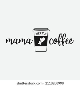 Mama Needs Coffee lettering, drink quote for tshirt, print and much more