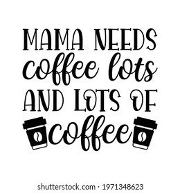 mama needs coffee lots and lots of coffee