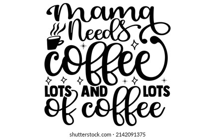 Mama needs coffee lots and lots of coffee- Mother's day t-shirt design, Hand drawn lettering phrase, Calligraphy t-shirt design, Isolated on white background, Handwritten vector sign, SVG, EPS 10 svg