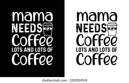 Mama Needs Coffee Lots And Lots Of Coffee T shirt design, typography