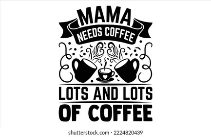Mama Necesita Café Mucho Y Mucho Café - Diseño De Camisetas De Café, Caligrafía Moderna, Cortar Archivos Para Cricut Svg, Ilustración Para Impresiones En Bolsos, Afiches