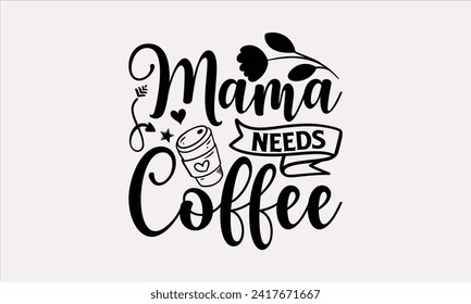 Mama Needs Coffee - Mother's Day T Shirt Design, Modern calligraphy, Typography Vector for poster, banner, flyer and mug.