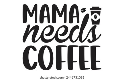 Mama needs coffee -  on white background,Instant Digital Download. Illustration for prints on t-shirt and bags, posters