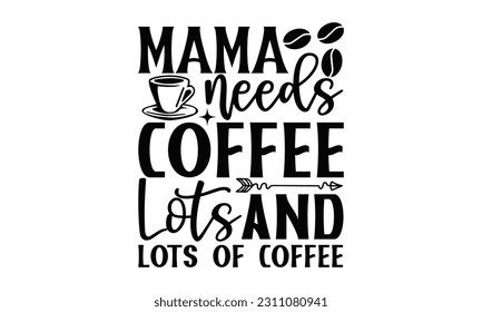  Mama Needs Coffee - Coffee SVG Design, Calligraphy graphic design, this illustration can be used as a print on t-shirts, bags, stationary or as a poster.
