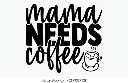 Mama needs coffee - Coffee t shirts design, Hand drawn lettering phrase, Calligraphy t shirt design, Isolated on white background, svg Files for Cutting Cricut and Silhouette, EPS 10